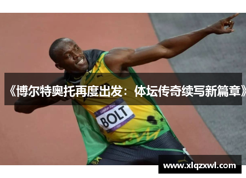 《博尔特奥托再度出发：体坛传奇续写新篇章》