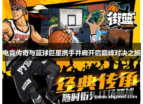 电竞传奇与篮球巨星携手并肩开启巅峰对决之旅