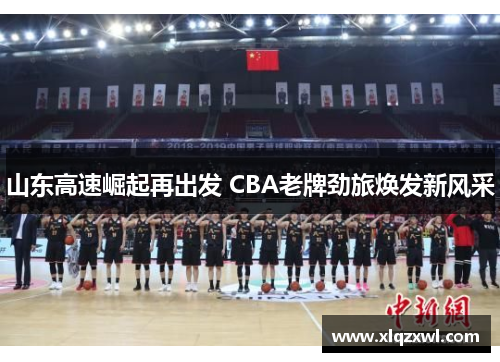 山东高速崛起再出发 CBA老牌劲旅焕发新风采