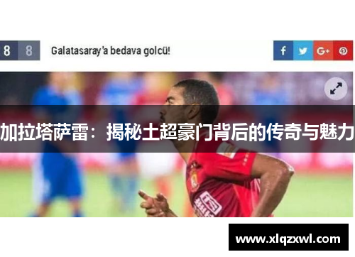 加拉塔萨雷：揭秘土超豪门背后的传奇与魅力