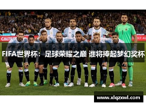 FIFA世界杯：足球荣耀之巅 谁将捧起梦幻奖杯