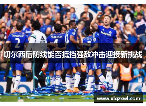 切尔西后防线能否抵挡强敌冲击迎接新挑战