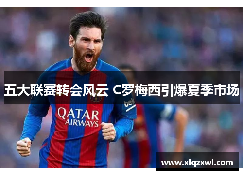 五大联赛转会风云 C罗梅西引爆夏季市场