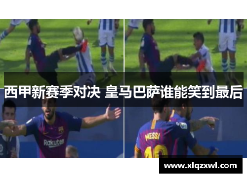 西甲新赛季对决 皇马巴萨谁能笑到最后