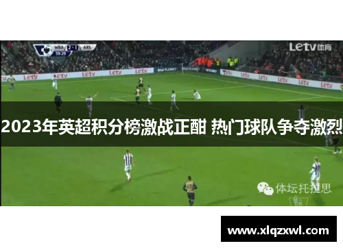 2023年英超积分榜激战正酣 热门球队争夺激烈