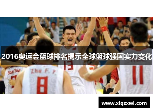 2016奥运会篮球排名揭示全球篮球强国实力变化