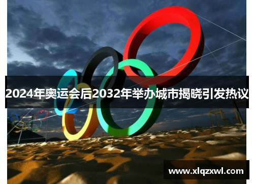 2024年奥运会后2032年举办城市揭晓引发热议