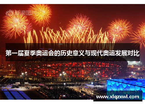 第一届夏季奥运会的历史意义与现代奥运发展对比